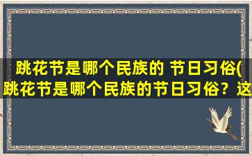 跳花节是哪个民族的 节日习俗(跳花节是哪个民族的节日习俗？这是一份详细介绍！)